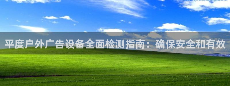 杏宇平台代理怎么样：平度户外广告设备全面检测指南：确保安全和有效