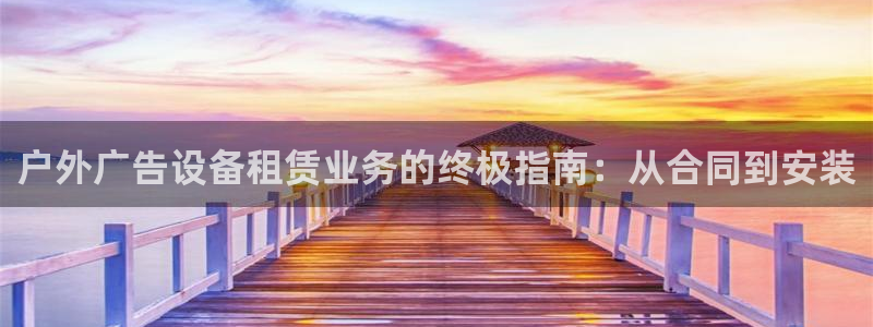 杏宇平台总代理：户外广告设备租赁业务的终极指南：从合同到安装
