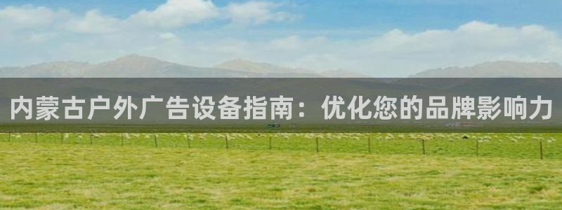 杏宇平台代理多少钱：内蒙古户外广告设备指南：优化您的品牌影响力