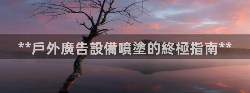 杏宇平台开户：**戶外廣告設備噴塗的終極指南**