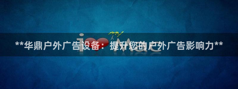 杏宇平台主管：**华鼎户外广告设备：提升您的户外广告影响力**