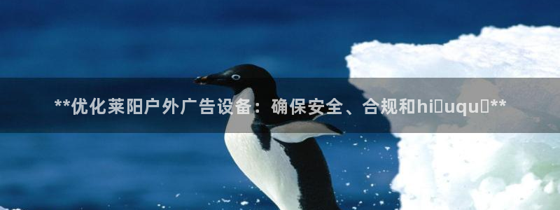 杏宇平台客服：**优化莱阳户外广告设备：确保安全、合规和hiệuquả**