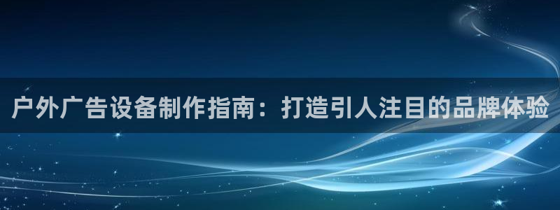 杏宇平台代理：户外广告设备制作指南：打造引人注目的品牌体验