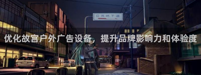 杏宇平台代理多少钱：优化故宫户外广告设备，提升品牌影响力和体验度