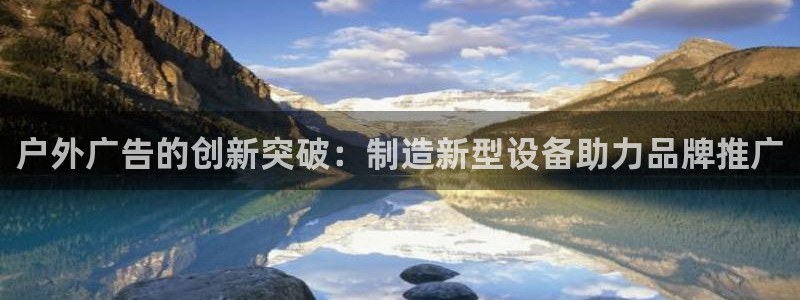 杏宇平台登陆：户外广告的创新突破：制造新型设备助力品牌推广