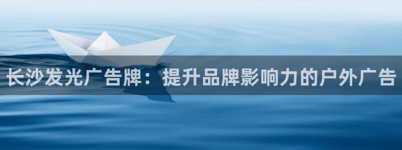 杏宇平台总代理：长沙发光广告牌：提升品牌影响力的户外广告