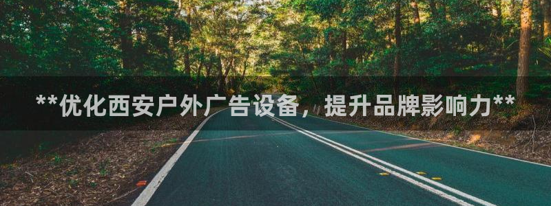 杏宇平台注册地址在哪里：**优化西安户外广告设备，提升品牌影响力**