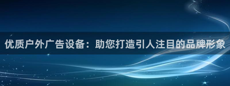 杏宇代理注册：优质户外广告设备：助您打造引人注目的品牌形象