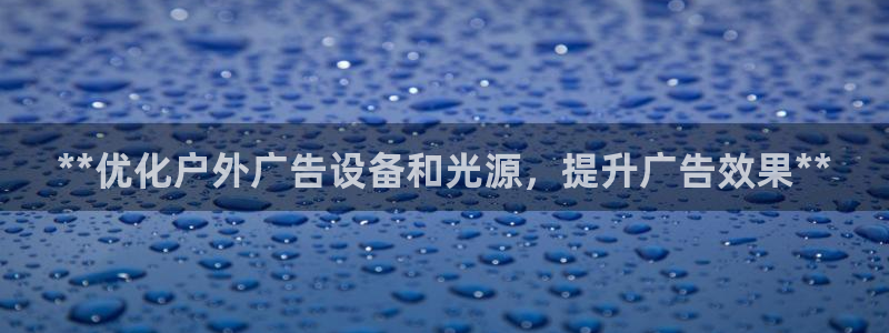 杏宇平台登录步骤是什么：**优化户外广告设备和光源，提升广告效果**
