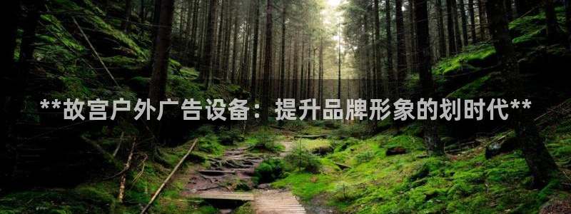杏宇平台注册地址在哪里：**故宫户外广告设备：提升品牌形象的划时代**