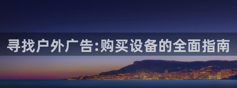 杏宇平台代理怎么样赚钱：寻找户外广告:购买设备的全面指南