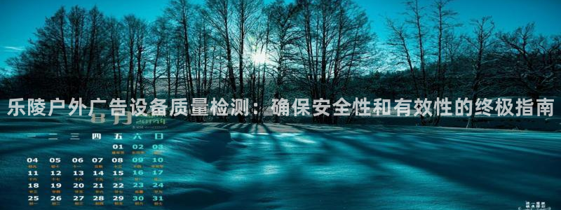 杏宇平台代理多少钱：乐陵户外广告设备质量检测：确保安全性和有效性的终极指南