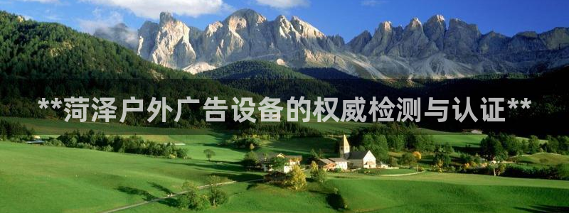 杏宇平台招商电话号码：**菏泽户外广告设备的权威检测与认证**