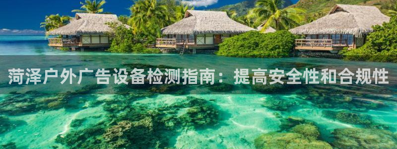 杏宇平台代理：菏泽户外广告设备检测指南：提高安全性和合规性