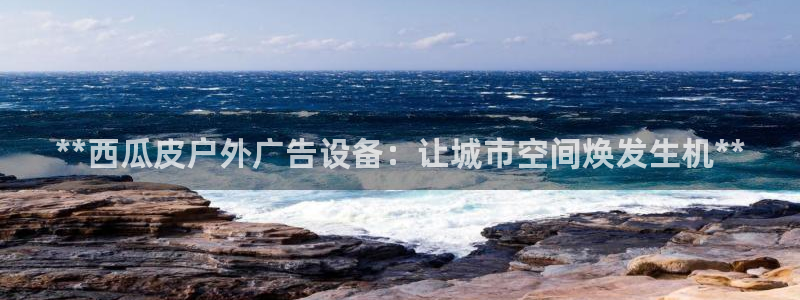 杏宇平台注册登录：**西瓜皮户外广告设备：让城市空间焕发生机**