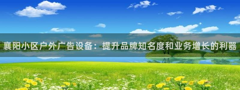 杏宇平台代理怎么赚钱的：襄阳小区户外广告设备：提升品牌知名度和业务增长的利器