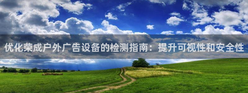 杏宇平台怎么样：优化荣成户外广告设备的检测指南：提升可视性和安全性