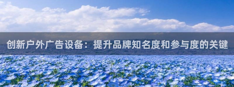 杏宇平台官网注册：创新户外广告设备：提升品牌知名度和参与度的关键