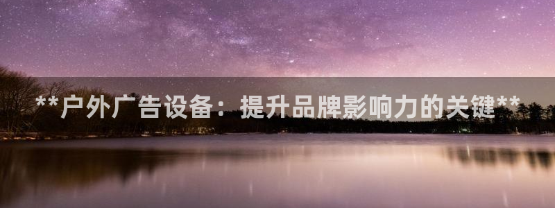 杏宇平台代理多少钱一次：**户外广告设备：提升品牌影响力的关键**