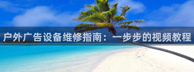 杏宇平台总代理是谁：户外广告设备维修指南：一步步的视频教程