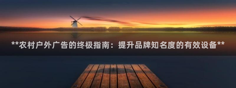 杏宇平台代理多少钱：**农村户外广告的终极指南：提升品牌知名度的有效设备**