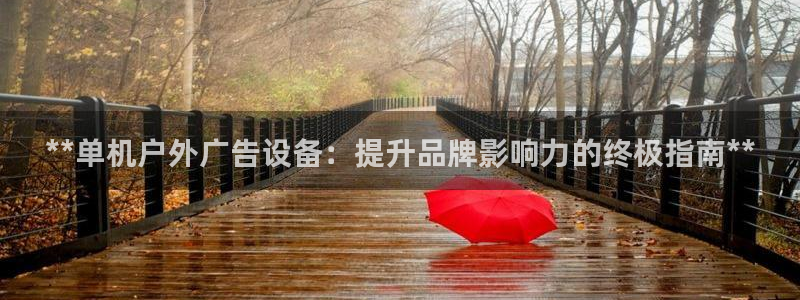 杏宇平台代理怎么样啊：**单机户外广告设备：提升品牌影响力的终极指南**