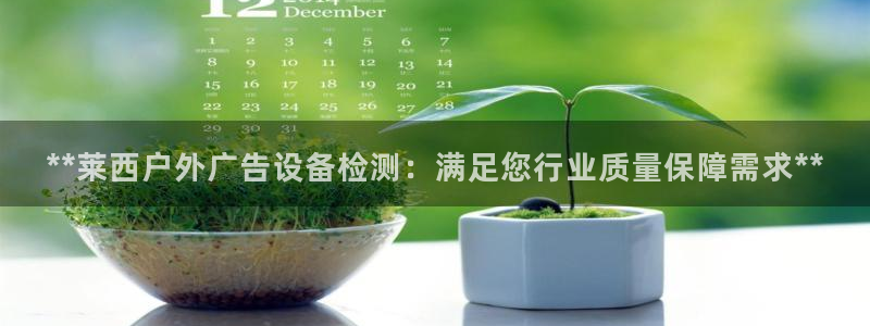 杏宇平台代理怎么样可靠吗：**莱西户外广告设备检测：满足您行业质量保障需求**