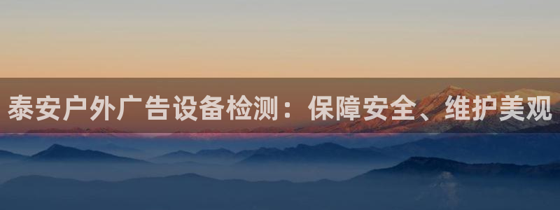 杏宇平台代理怎么赚钱：泰安户外广告设备检测：保障安全、维护美观