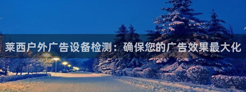 杏宇平台代理多少钱：莱西户外广告设备检测：确保您的广告效果最大化