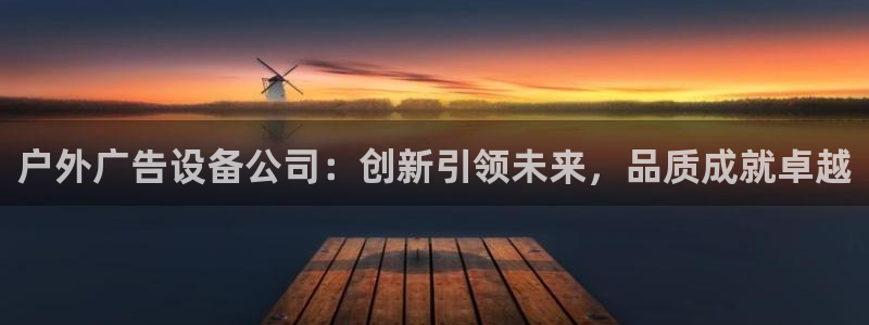 杏宇代理注册：户外广告设备公司：创新引领未来，品质成就卓越