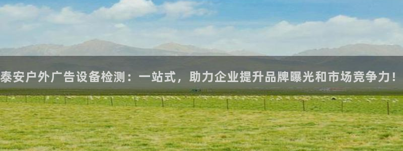 杏宇平台注册登录：泰安户外广告设备检测：一站式，助力企业提升品牌曝光和市场竞争力！