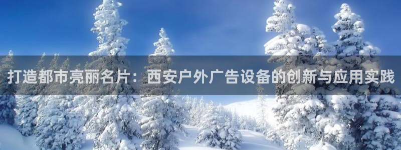 杏宇平台招商电话号码：打造都市亮丽名片：西安户外广告设备的创新与应用实践