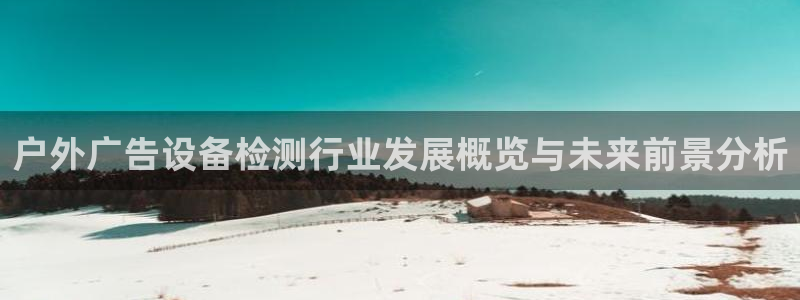 杏宇平台代理多少钱一个月：户外广告设备检测行业发展概览与未来前景分析