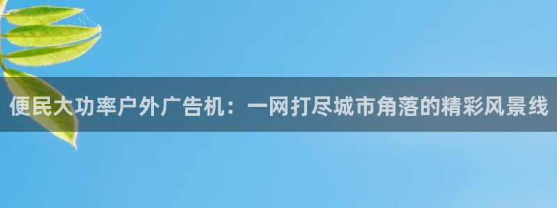 杏宇平台代理多少钱一个月：便民大功率户外广告机：一网打尽城市角落的精彩风景线
