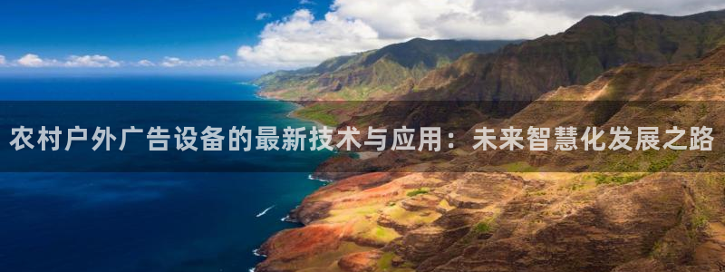 杏宇平台代理怎么赚钱：农村户外广告设备的最新技术与应用：未来智慧化发展之路