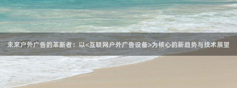杏宇平台客服：未来户外广告的革新者：以<互联网户外广告设备>为核心的新趋势与技术展望