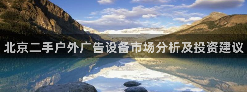 杏宇平台代理多少钱一个：北京二手户外广告设备市场分析及投资建议