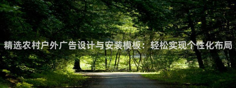 杏宇平台登录步骤图：精选农村户外广告设计与安装模板：轻松实现个性化布局