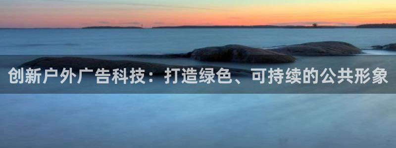 杏宇平台登录步骤：创新户外广告科技：打造绿色、可持续的公共形象
