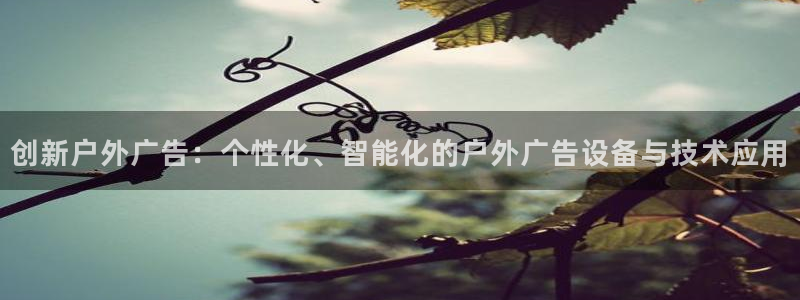 杏宇平台注册地址在哪里：创新户外广告：个性化、智能化的户外广告设备与技术应用