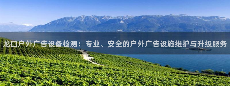 杏宇平台怎么样：龙口户外广告设备检测：专业、安全的户外广告设施维护与升级服务