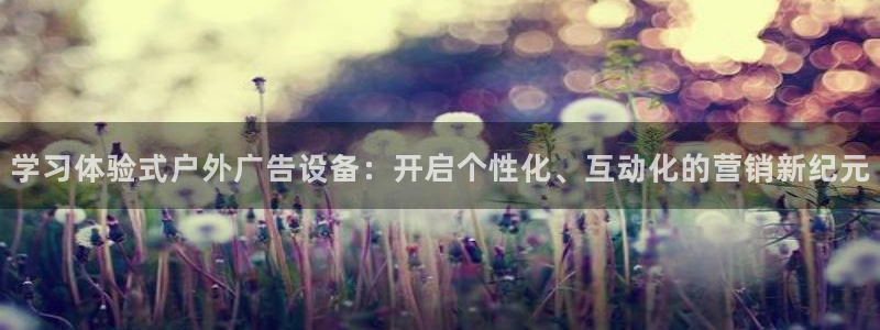 杏宇平台注册地址：学习体验式户外广告设备：开启个性化、互动化的营销新纪元