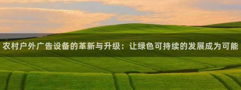 杏宇平台招商怎么样：农村户外广告设备的革新与升级：让绿色可持续的发展成为可能