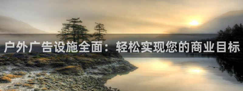 杏宇平台总代理电话：户外广告设施全面：轻松实现您的商业目标