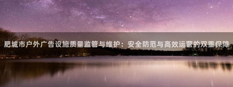 杏宇官方平台官网：肥城市户外广告设施质量监管与维护：安全防范与高效运营的双重保障