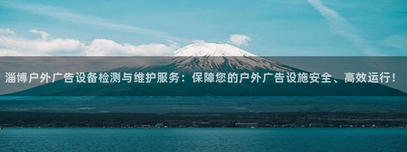 杏宇平台招商电话号码：淄博户外广告设备检测与维护服务：保障您的户外广告设施安全、高效运行！