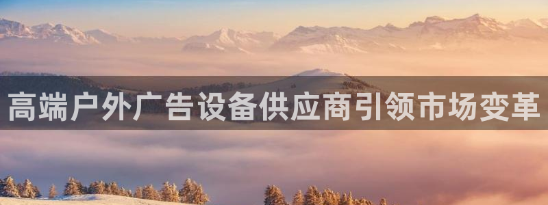杏宇平台怎么样知乎：高端户外广告设备供应商引领市场变革