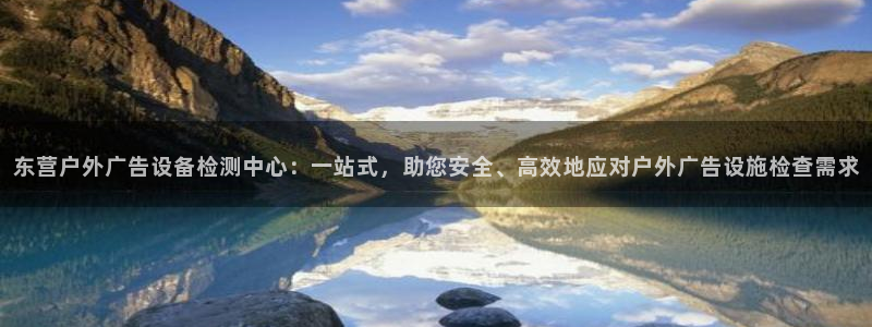 杏宇平台招商：东营户外广告设备检测中心：一站式，助您安全、高效地应对户外广告设施检查需求