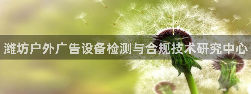 杏宇平台代理多少钱：潍坊户外广告设备检测与合规技术研究中心