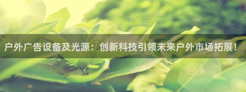 杏宇平台总代理电话：户外广告设备及光源：创新科技引领未来户外市场拓展！